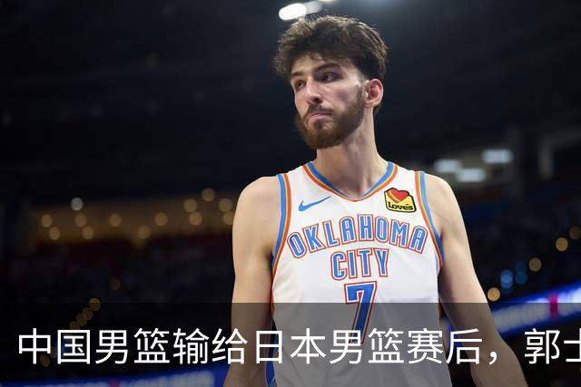 中国男篮输给日本男篮赛后，郭士强说：“这个夏天我们整个中国男篮都非常努力”